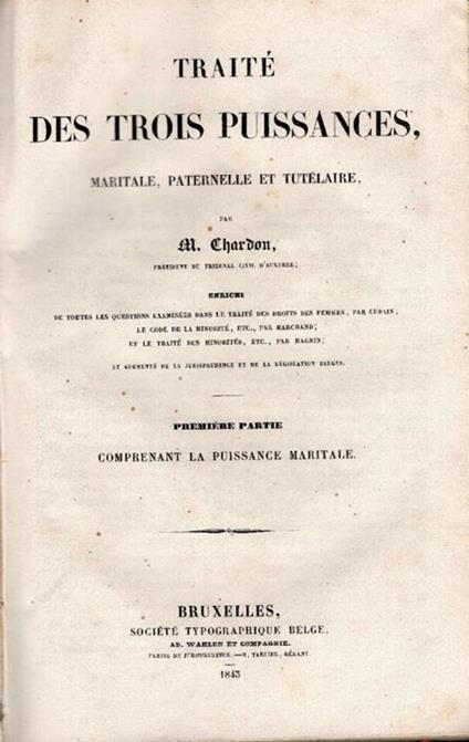 Traite des trois puissances, maritale, paternelle et tutelaire par M. Chardon. Enrichi de toutes les questions examinees dans le traite des droits des femme s par Cubain le code de la minorite etc. par Marchand et le traite de minorites etc. par Ma - copertina