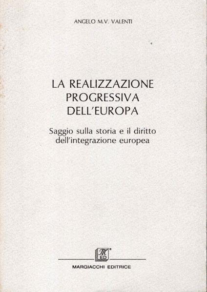 La realizzazione progressiva dell'Europa : saggio sulla storia e il diritto dell'integrazione europea - Angelo M. Valenti - copertina