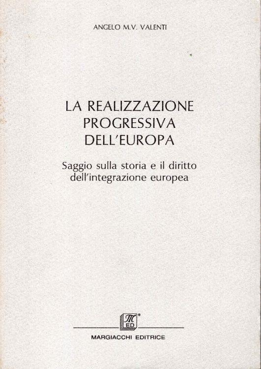 La realizzazione progressiva dell'Europa : saggio sulla storia e il diritto dell'integrazione europea - Angelo M. Valenti - copertina