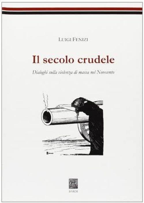 Il secolo crudele. Dialoghi sulla violenza di massa nel Novecento - Luigi Fenizi - copertina