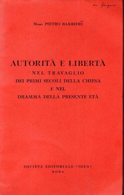 Autorità e libertà nel travaglio dei primi secoli della Chiesa e nel dramma della presente età conferenza tenuta per l'Istituto di studi romani ànella Sala Borromini il 24 aprile 1952 - Pietro Barbieri - copertina