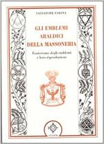 Gli emblemi araldici della massoneria. Esoterismo degli emblemi dell'Ordine dei liberi muratori e di quelli del Rito scozzese antico ed accettato, con la loro riproduzione esatta