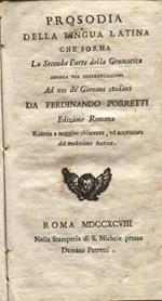 Prosodia della lingua latina che forma la seconda parte della Gramatica esposta per interrogazioni ad uso de' giovani studiosi da Ferdinando Porretti. Edizione romana ridotta a maggior chiarezza, ed accresciuta dal medesimo autore