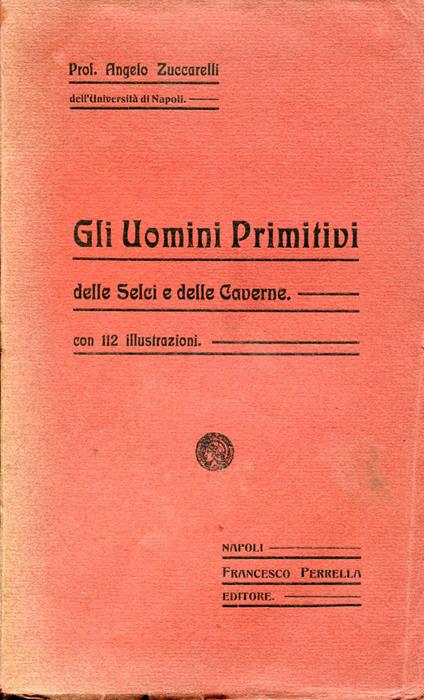 Gli uomini primitivi delle selci e delle caverne. Con 112 illustrazioni - Angelo Bucarelli - copertina