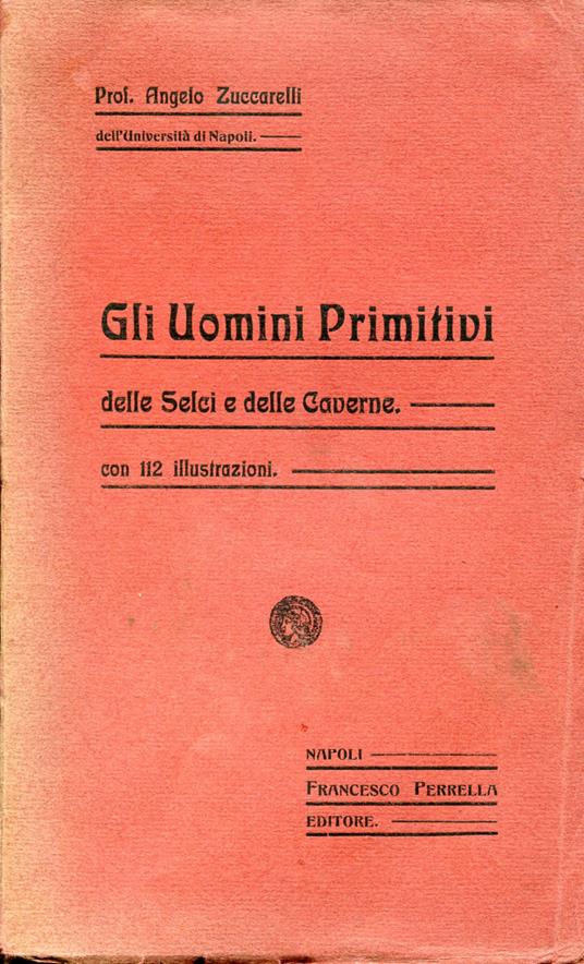 Gli uomini primitivi delle selci e delle caverne. Con 112 illustrazioni - Angelo Bucarelli - copertina