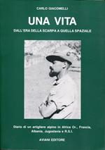 Una vita : dall'era della scarpa a quella spaziale : diario di un artigliere alpino in Africa Or., Francia, Albania, Jugoslavia e R.S.I