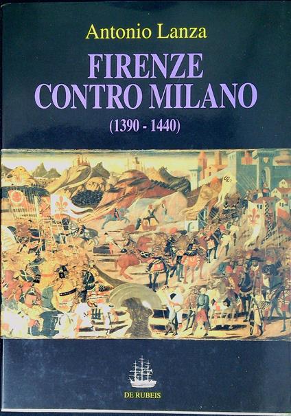 Firenze contro Milano : gli intellettuali fiorentini nelle guerre con i Visconti, 1390-1440 - Antonio Lanza - copertina