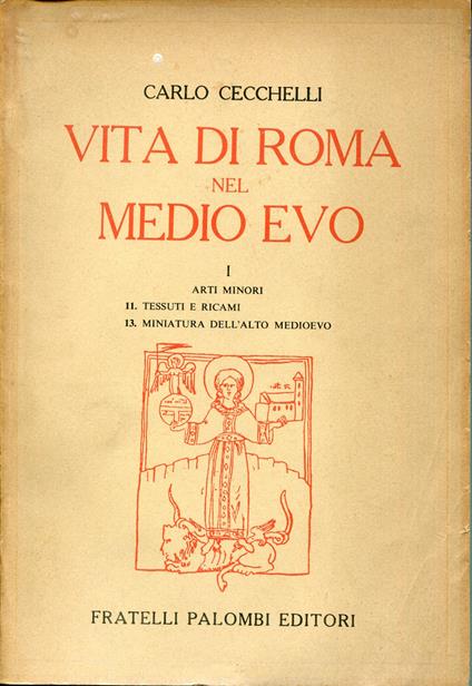 La vita di Roma nel Medio Evo, 1 Arti Minori, fascicolo 11: Tessuti e Ricami. Fascicolo. 13: Miniatura dell'alto Medioevo. Ristampa anastatica 1969 - Carlo Cecchelli,Carlo Cecchelli - copertina