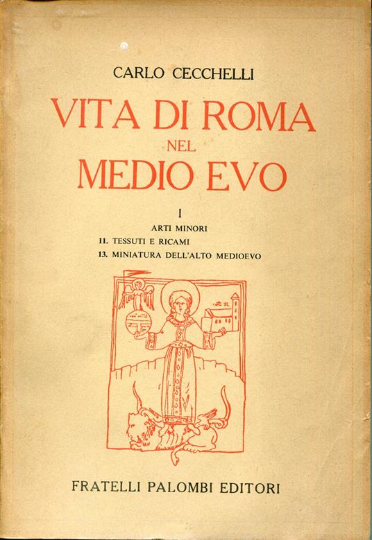 La vita di Roma nel Medio Evo, 1 Arti Minori, fascicolo 11: Tessuti e Ricami. Fascicolo. 13: Miniatura dell'alto Medioevo. Ristampa anastatica 1969 - Carlo Cecchelli,Carlo Cecchelli - copertina