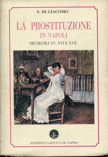 La prostituzione in Napoli nei secoli 15., 16. e 17, prefazione di Saverio Natale - Salvatore Di Giacomo - copertina
