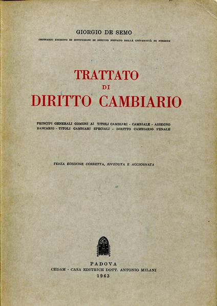 Trattato di diritto cambiario. Principi generali comuni ai titoli cambiari. Cambiale. Assegno bancario. Titoli cambiari speciali. Diritto cambiario penale. Terza edizione corretta, riveduta e aggiornata - Giorgio De Semo - copertina
