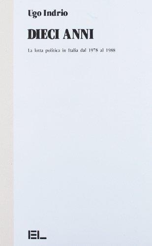 Dieci anni. La lotta politica in Italia dal 1978 al 1988 - Ugo Indrio - copertina