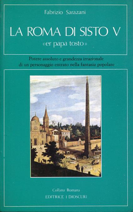 La Roma di Sisto V 'er papa tostò : potere assoluto e grandezza irrazionale di un personaggio entrato nella fantasia popolare - Fabrizio Sarazani - copertina