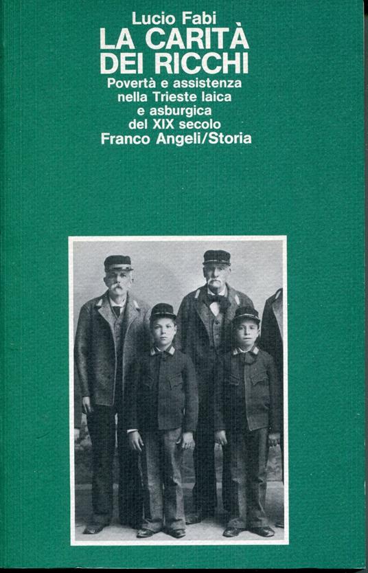 La carità dei ricchi : povertà e assistenza nella Trieste laica e asburgica del 19. secolo - Lucio Fabi - copertina