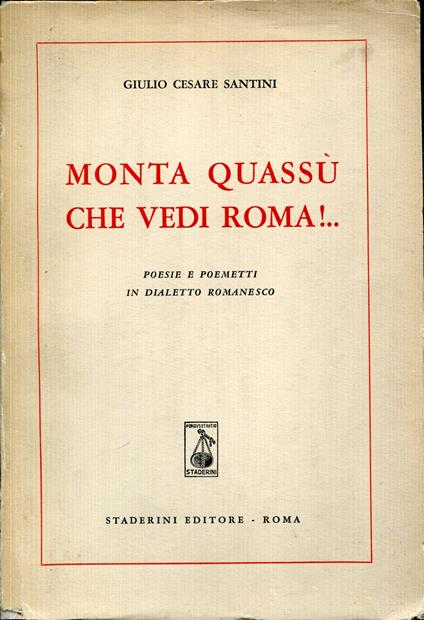 Monta quassù che vedi Roma!... : poesie e poemetti in dialetto romanesco - Giulio Cesare Santini - copertina