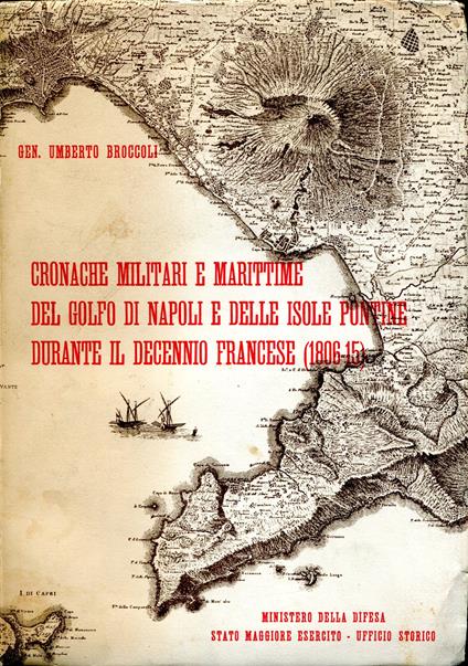 Cronache militari e marittime del Golfo di Napoli e delle Isole Pontine durante il decennio francese, 1806-15 : condotte sui documenti, ora in parte distrutti, della sezione militare dell'Archivio di Stato in Napoli, e su carte inedite di Pietro Coll - Umberto Broccoli - copertina