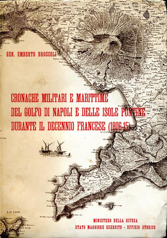 Cronache militari e marittime del Golfo di Napoli e delle Isole Pontine durante il decennio francese, 1806-15 : condotte sui documenti, ora in parte distrutti, della sezione militare dell'Archivio di Stato in Napoli, e su carte inedite di Pietro Coll - Umberto Broccoli - copertina