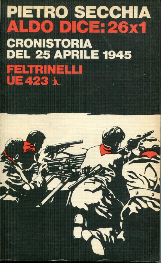 Aldo dice: 26 x 1 : cronistoria del 25 aprile 1945 - Pietro Secchia - copertina