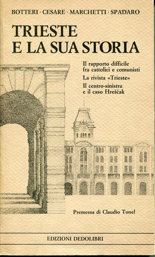 Trieste e la sua storia : il rapporto difficile fra cattolici e comunisti, la rivista Trieste, il centro-sinistra e il caso Hreščak - copertina