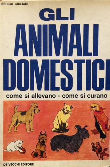 Gli animali domestici. Come si allevano-come si curano - Enrico Giuliani - copertina