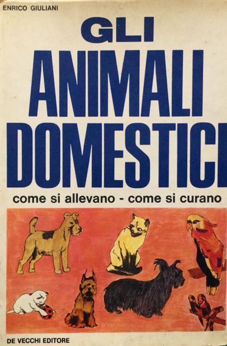 Gli animali domestici. Come si allevano-come si curano - Enrico Giuliani - copertina