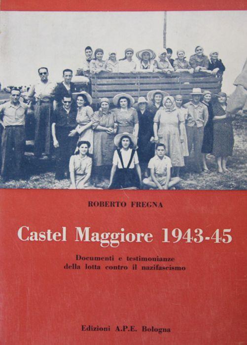 Castel Maggiore. 1943-45. Documenti e testimonianze della lotta contro il nazifascismo - Roberto Fregna - copertina