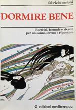 Dormire bene. Esercizi, formule e ricette per un sonno sereno e riposante