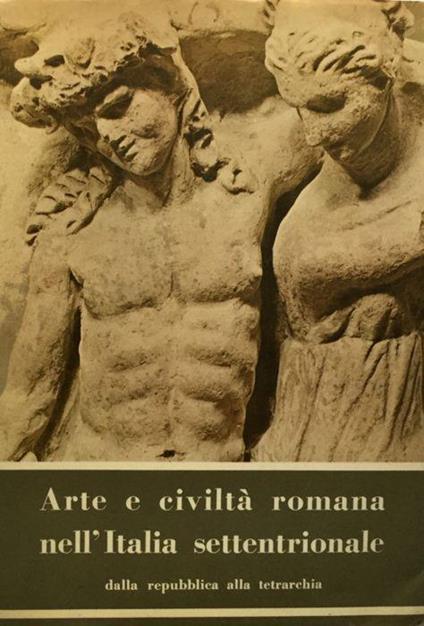 Arte e civiltà romana nell'Italia Settentrionale dalla Repubblica alla Tetrarchia- VOL I - Manrico A. G. Mansueti - copertina