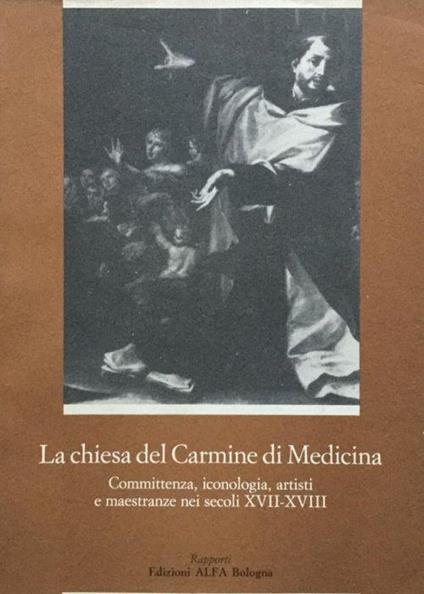 La chiesa del Carmine di Medicina. Committenza, iconologia, artisti e maestranze nei secoli XVII-XVIII - copertina