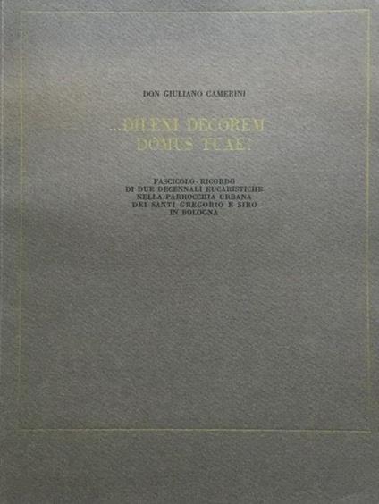 …Dilexi decorem domus tuae! Fascicolo-ricordo di due decennali eucaristiche nella parrocchia urbana dei santi Gregorio e Siro in Bologna - Giuliano Camerini - copertina