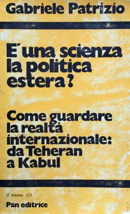 E' una scienza la politica estera? Come guardare la realtà internazionale: da Teheran a Kabul - Gabriele Patrizio - copertina
