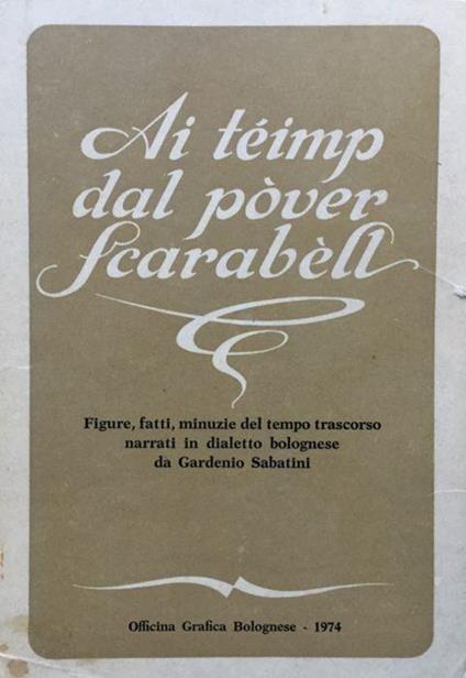 Ai teimp dal pover Scarabell. Figure, fatti, minuzie del tempo trascorso narrati in dialetto bolognese - Gardenio Sabatini - copertina