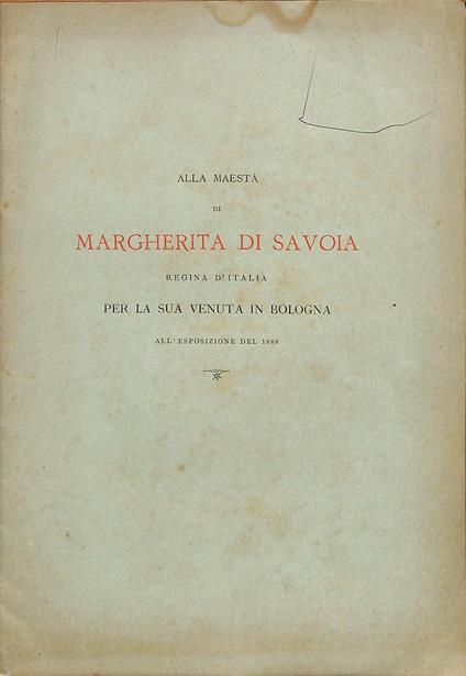 Alla maestà di Margherita di Savoia, regina d'Italia : per la sua venuta in Bologna all'esposizione del 1888 : [versi] - Teodolinda Franceschi Pignocchi - copertina