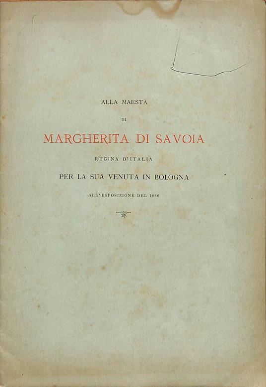Alla maestà di Margherita di Savoia, regina d'Italia : per la sua venuta in Bologna all'esposizione del 1888 : [versi] - Teodolinda Franceschi Pignocchi - copertina