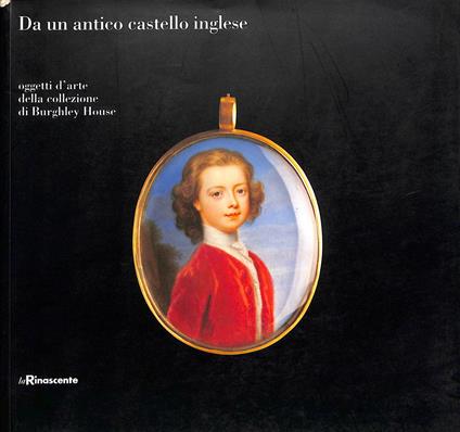 Da un antico castello inglese: oggetti d'arte della collezione di Burghley House : Milano, Galleria ottavo piano, La Rinascente piazza Duomo, 4 ottobre - 12 novembre 1994 - copertina