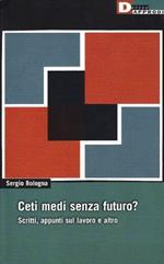 Ceti medi senza futuro? Scritti, appunti sul lavoro e altro