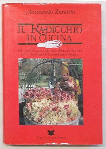 Il radicchio in cucina. 617 ricette con il radicchio rosso di Treviso ed il radicchio di Castelfranco Veneto - copertina