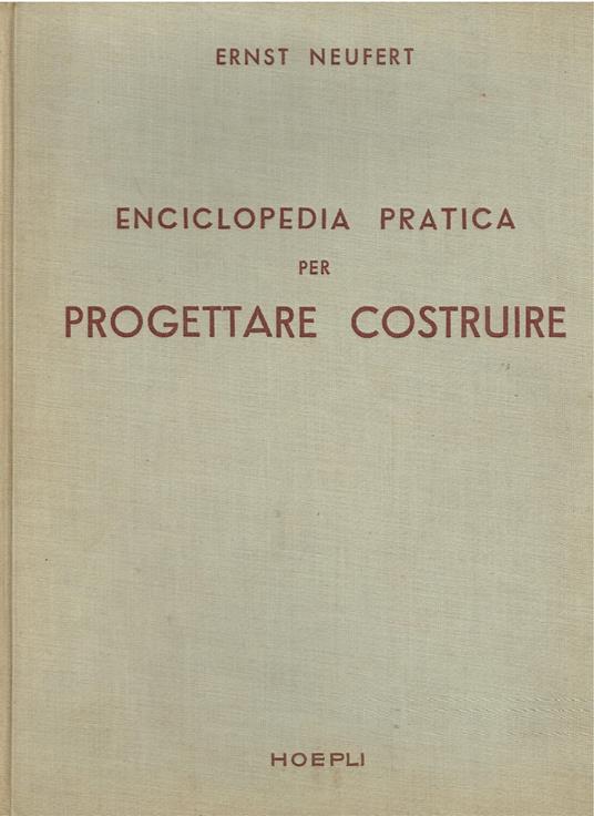 Enciclopedia pratica per progettare costruire ad uso di architetti, ingegneri, costruttori e periti edili, docenti e discenti. Dimensioni di edifici ambienti impianti e suppellettili in funzione dell'uomo che se ne deve servire - Ernst Neufert - copertina