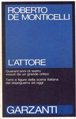 L' attore - Quarant'anni di teatro vissuti da un grande critico. Temi e figure della scena italiana dal dopoguerra ad oggi