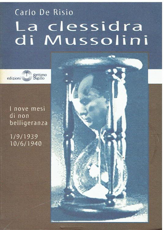 La clessidra di Mussolini. I nove mesi di non belligeranza 1/9/1939 - 10/6/1940 - Carlo De Risio - copertina