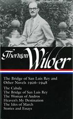 Thornton Wilder: The Bridge of San Luis Rey and Other Novels 1926-1948 (LOA #194): The Cabala / The Bridge of San Luis Rey / The Woman of Andros / ... / The Ides of March / stories and essays