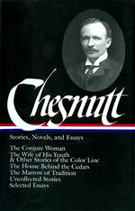 Charles W. Chesnutt: Stories, Novels, and Essays (LOA #131): The Conjure Woman / The Wife of His Youth & Other Stories of the Color Line / The House ... Marrow of Tradition / uncollected stories /