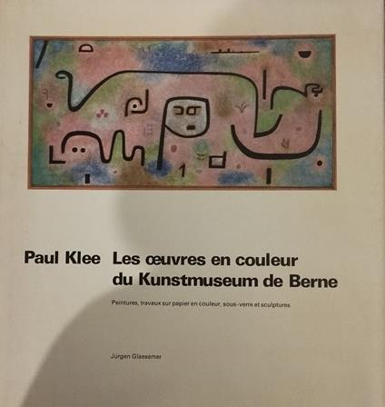 Paul Klee. Les oeuvres en couleur du Kunstmuseum de Berne. Peintures, travaux sur papier en couleur, sous-verre et sculptures - copertina