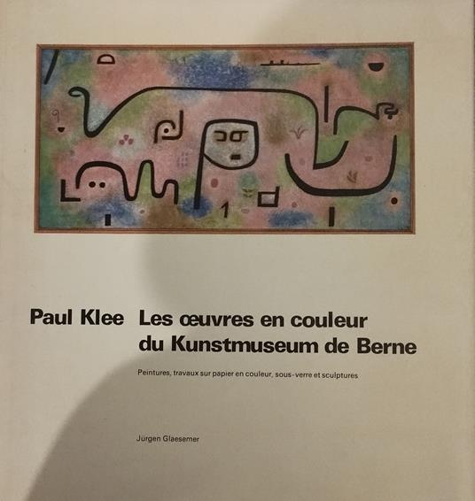 Paul Klee. Les oeuvres en couleur du Kunstmuseum de Berne. Peintures, travaux sur papier en couleur, sous-verre et sculptures - copertina