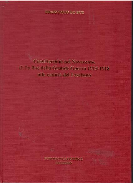 Casteltermini nel Novecento dalla fine della Grande Guerra 1915 - 1918 alla caduta del Fascismo - copertina