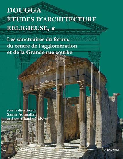 Dougga, études d'architecture religieuse: Volume 2, Les sanctuaires du forum, du centre de l'agglomération et de la Grande rue courbe - copertina