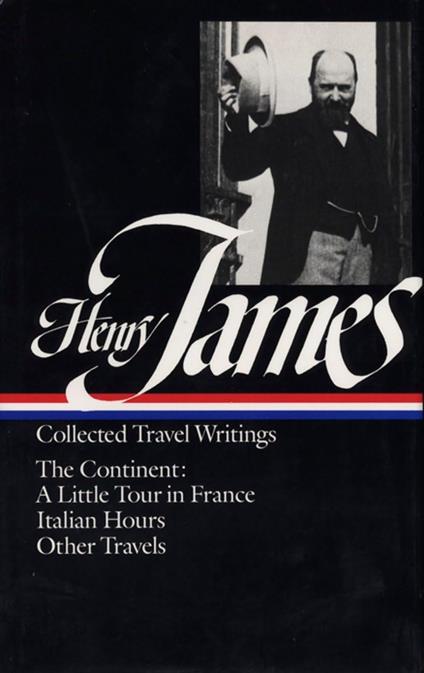 Henry James: Collected Travel Writings : The Continent : A Little Tour in France/Italian Hours/Other Travels [Lingua Inglese] - Henry James - copertina