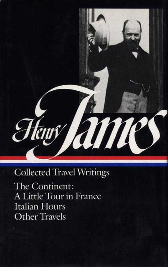 Henry James: Collected Travel Writings : The Continent : A Little Tour in France/Italian Hours/Other Travels [Lingua Inglese] - Henry James - copertina