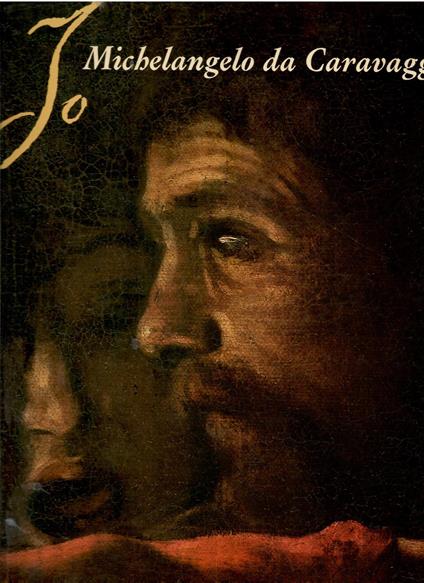 Io Michelangelo da Caravaggio con 246 pag. di foto che formano il catalogo filologico, le attribuzioni, le opere perdute e confronti - copertina