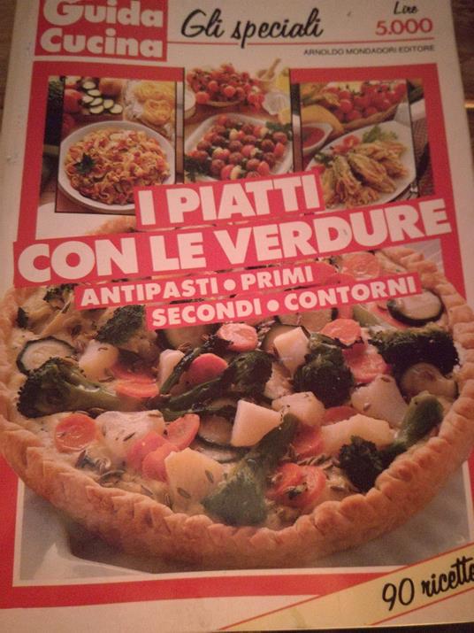 Guida Cucina I Piatti Con Le Verdure (Antipasti - Primi- Secondi - Contorni ) - copertina